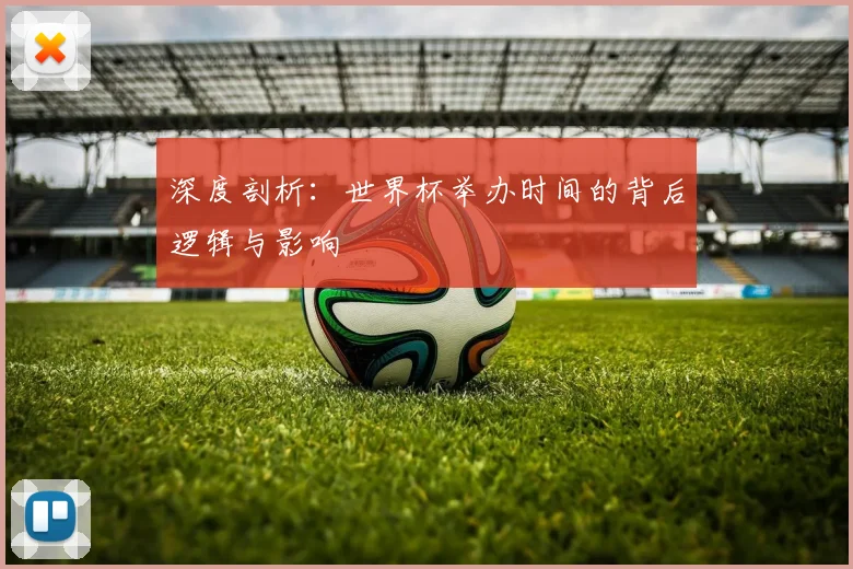 深度剖析：世界杯举办时间的背后逻辑与影响