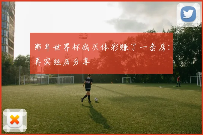 那年世界杯我买体彩赚了一套房：真实经历分享