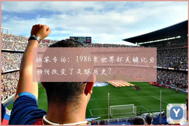 独家专访：1986年世界杯关键比分如何改变了足球历史？