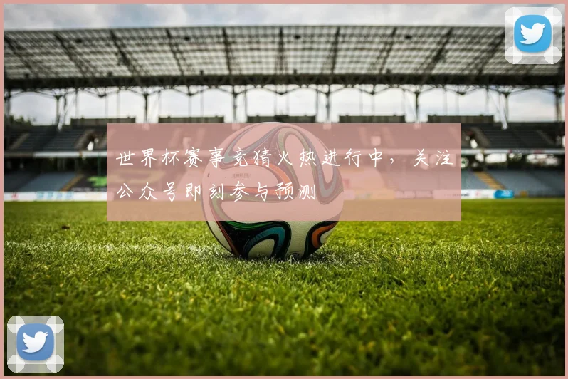 世界杯赛事竞猜火热进行中，关注公众号即刻参与预测